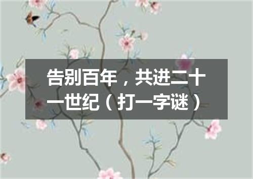 告别百年，共进二十一世纪（打一字谜）