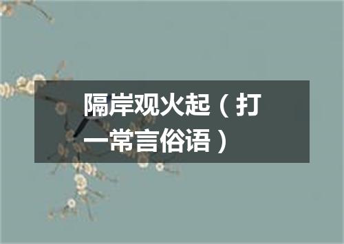 隔岸观火起（打一常言俗语）