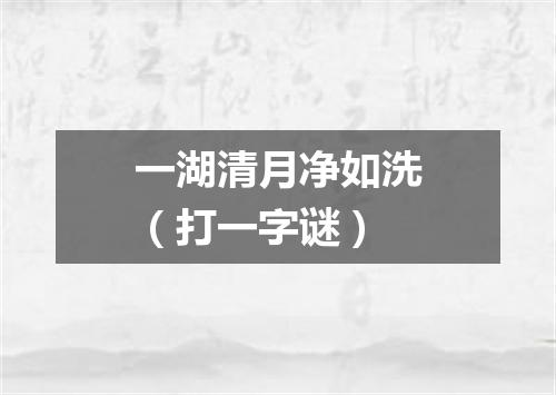 一湖清月净如洗（打一字谜）