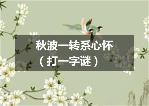 秋波一转系心怀（打一字谜）