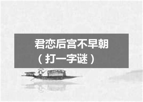 君恋后宫不早朝（打一字谜）