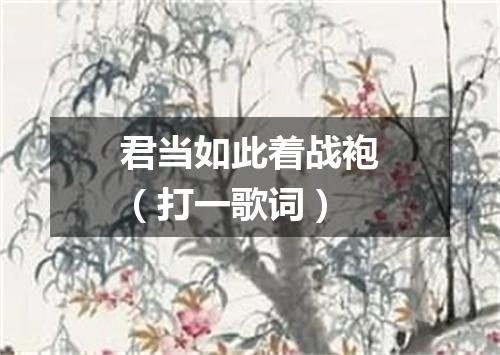 君当如此着战袍（打一歌词）