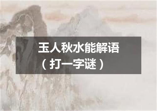 玉人秋水能解语（打一字谜）