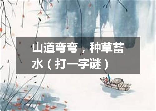 山道弯弯，种草蓄水（打一字谜）