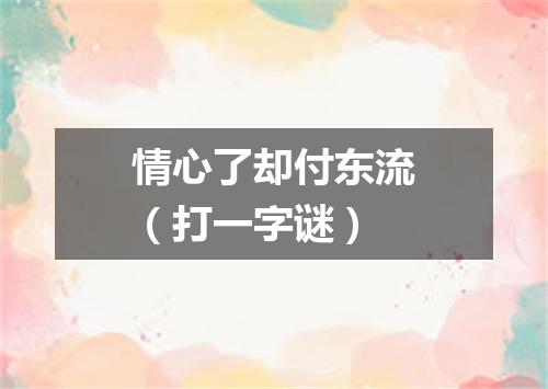 情心了却付东流（打一字谜）