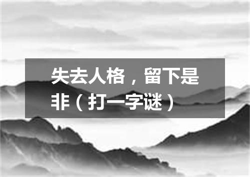 失去人格，留下是非（打一字谜）