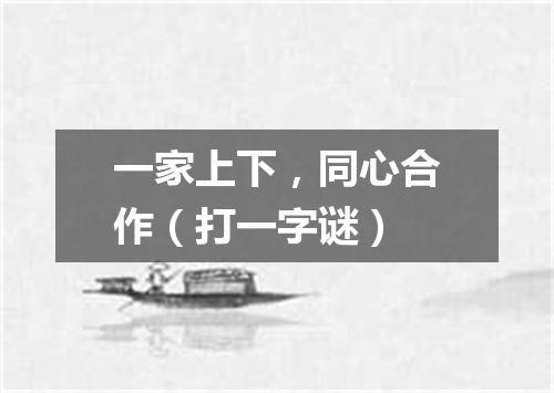 一家上下，同心合作（打一字谜）