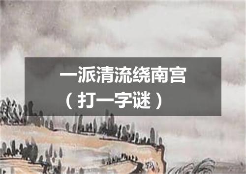 一派清流绕南宫（打一字谜）