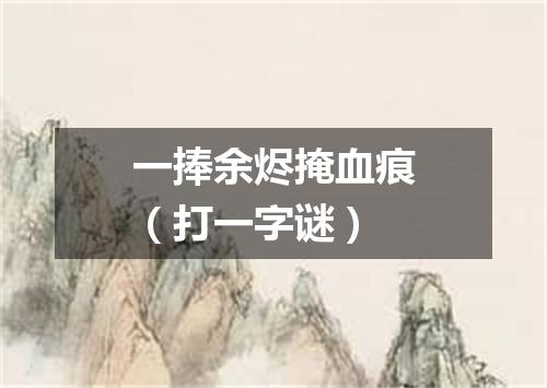 一捧余烬掩血痕（打一字谜）