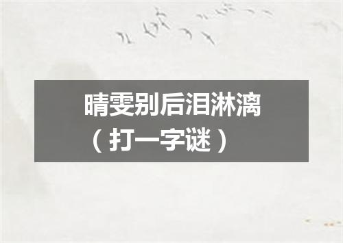 晴雯别后泪淋漓（打一字谜）