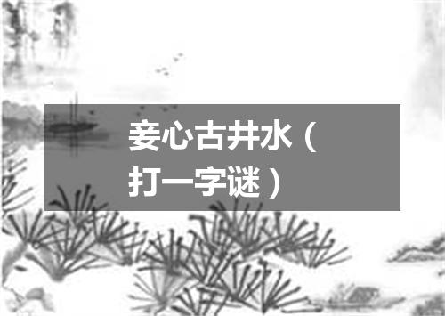 妾心古井水（打一字谜）