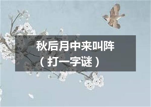 秋后月中来叫阵（打一字谜）