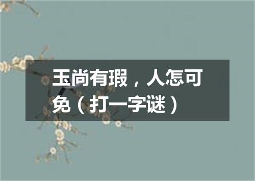 玉尚有瑕，人怎可免（打一字谜）