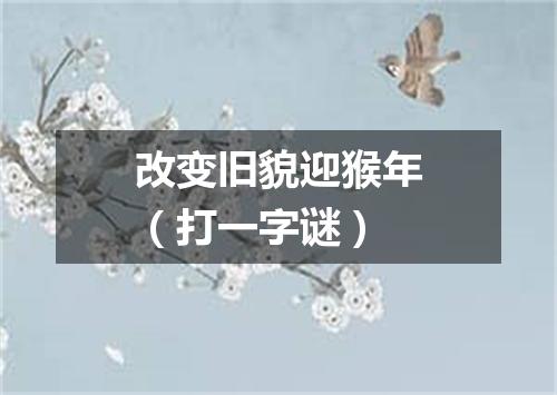 改变旧貌迎猴年（打一字谜）