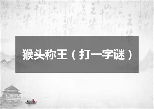 猴头称王（打一字谜）