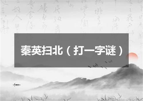 秦英扫北（打一字谜）