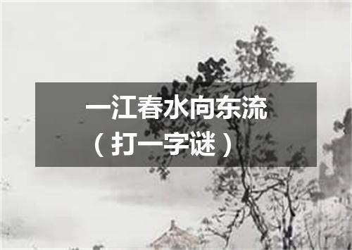 一江春水向东流（打一字谜）