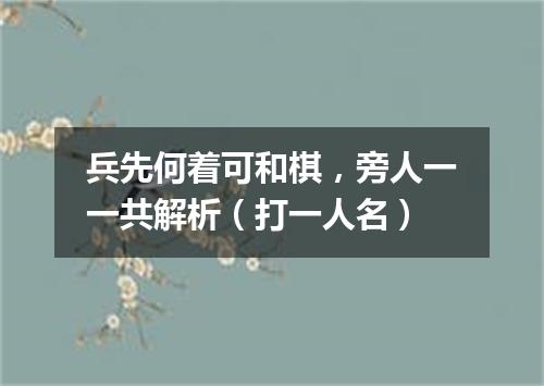 兵先何着可和棋，旁人一一共解析（打一人名）