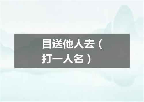 目送他人去（打一人名）