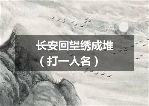 长安回望绣成堆（打一人名）