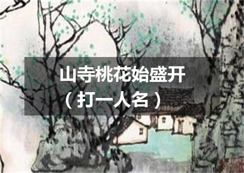 山寺桃花始盛开（打一人名）