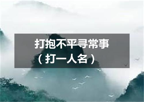 打抱不平寻常事（打一人名）