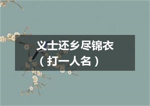 义士还乡尽锦衣（打一人名）