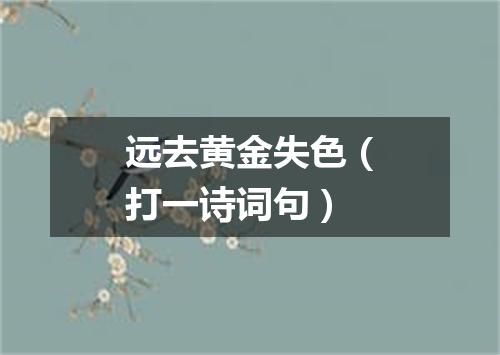 远去黄金失色（打一诗词句）