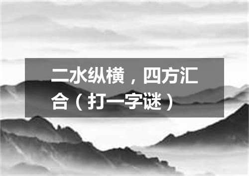 二水纵横，四方汇合（打一字谜）