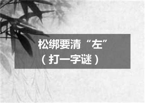 松绑要清“左”（打一字谜）