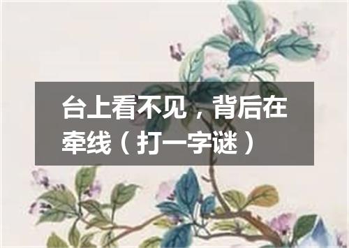 台上看不见，背后在牵线（打一字谜）