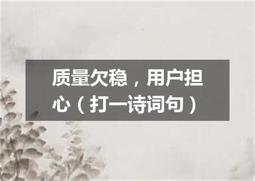 质量欠稳，用户担心（打一诗词句）