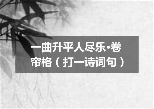 一曲升平人尽乐·卷帘格（打一诗词句）