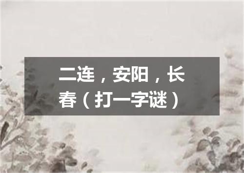 二连，安阳，长春（打一字谜）