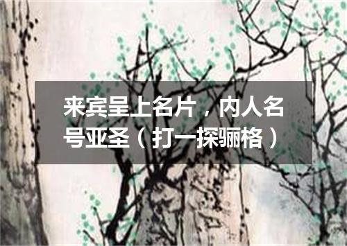 来宾呈上名片，内人名号亚圣（打一探骊格）