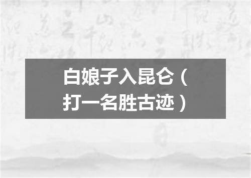 白娘子入昆仑（打一名胜古迹）