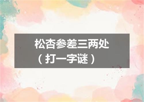 松杏参差三两处（打一字谜）