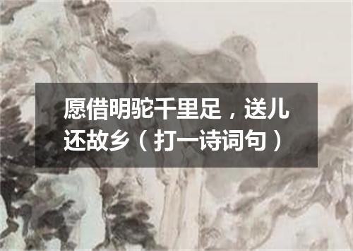 愿借明驼千里足，送儿还故乡（打一诗词句）