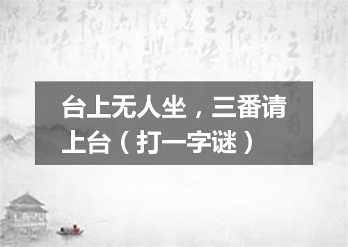 台上无人坐，三番请上台（打一字谜）