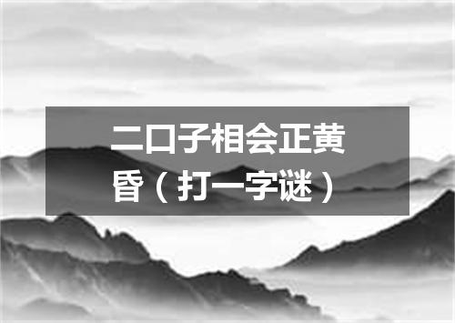 二口子相会正黄昏（打一字谜）