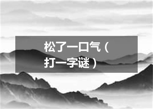 松了一口气（打一字谜）