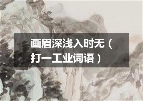 画眉深浅入时无（打一工业词语）