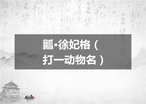 瓤·徐妃格（打一动物名）