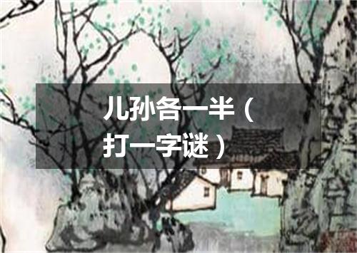 儿孙各一半（打一字谜）