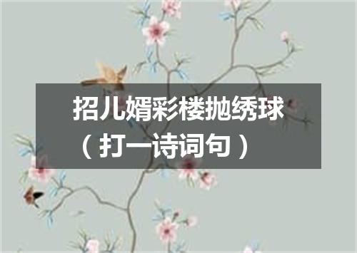 招儿婿彩楼抛绣球（打一诗词句）