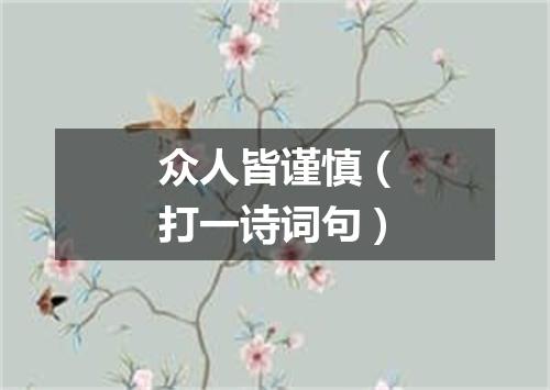 众人皆谨慎（打一诗词句）