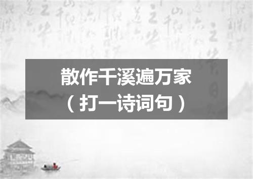 散作千溪遍万家（打一诗词句）