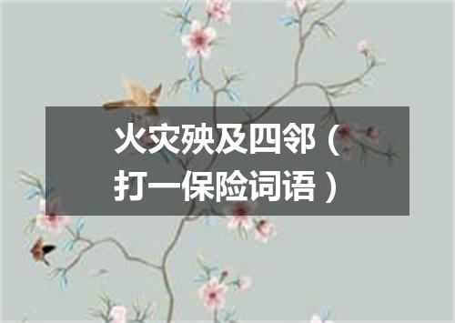 火灾殃及四邻（打一保险词语）