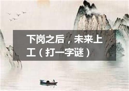 下岗之后，未来上工（打一字谜）