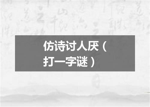 仿诗讨人厌（打一字谜）